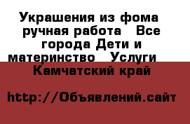 Украшения из фома  ручная работа - Все города Дети и материнство » Услуги   . Камчатский край